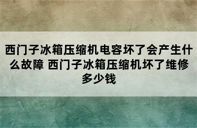 西门子冰箱压缩机电容坏了会产生什么故障 西门子冰箱压缩机坏了维修多少钱